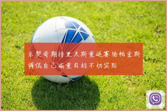 东契奇期待里夫斯重返赛场帕金斯调侃自己减重目标不切实际