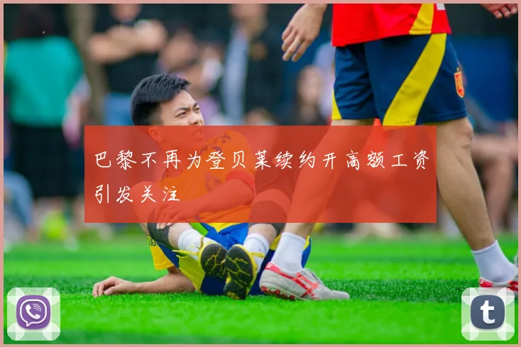 巴黎不再为登贝莱续约开高额工资引发关注