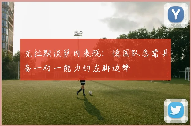 克拉默谈萨内表现：德国队急需具备一对一能力的左脚边锋